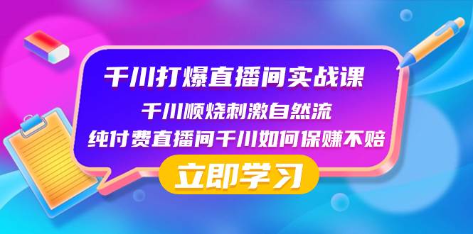 千川-打爆直播间实战课：千川顺烧刺激自然流 纯付费直播间千川如何保赚不赔-知创网