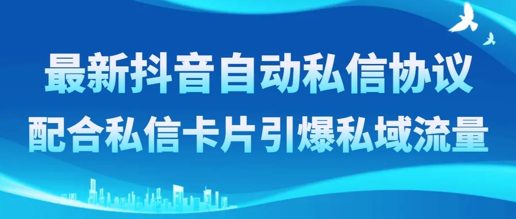 最新抖音自动私信协议，配合私信卡片引爆私域流量-知创网