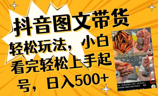 抖音图文带货轻松玩法，小白看完轻松上手起号，日入500-知创网