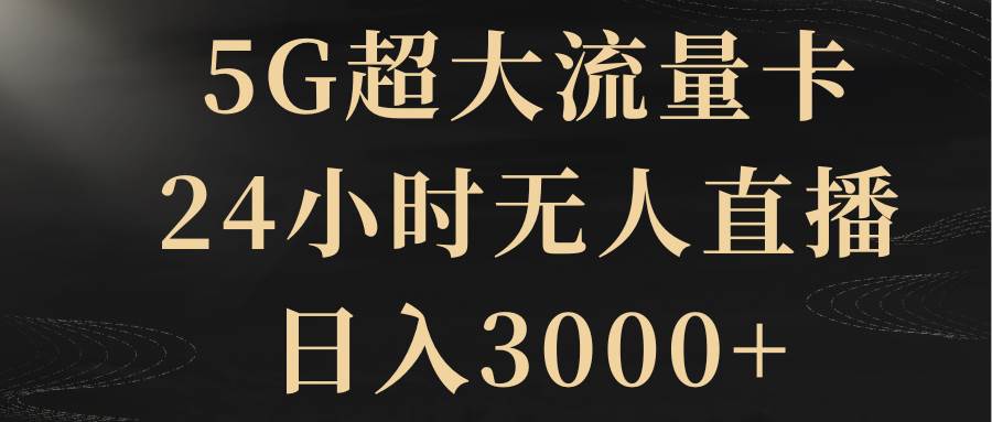 5G超大流量卡，24小时无人直播，日入3000-知创网