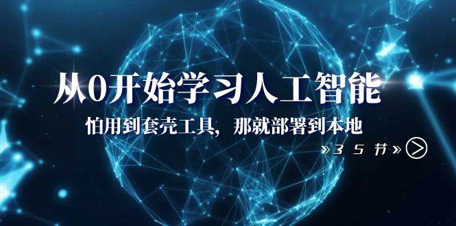 从0开始学习人工智能：怕用到套壳工具，那就部署到本地（35节课）-知创网