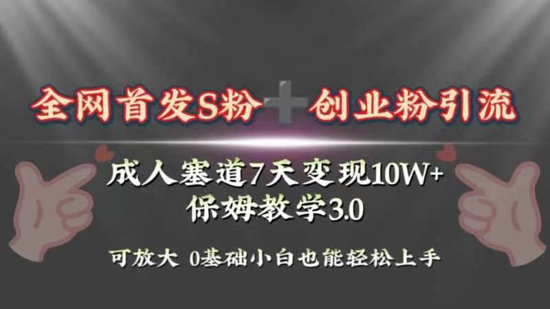 全网首发s粉加创业粉引流变现，成人用品赛道7天变现10w 保姆教学3.0-知创网