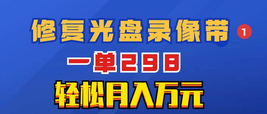 超冷门项目：修复光盘录像带，一单298，轻松月入万元-知创网