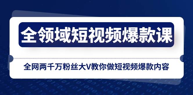 全领域 短视频爆款课，全网两千万粉丝大V教你做短视频爆款内容-知创网