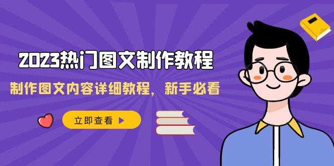 2023热门图文-制作教程，制作图文内容详细教程，新手必看（30节课）-知创网