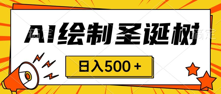 圣诞节风口，卖手绘圣诞树，AI制作 一分钟一个 会截图就能做 小白日入500＋-知创网