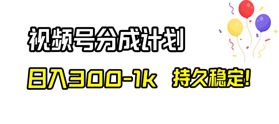 视频号分成计划，日入300-1k，持久稳定！-知创网