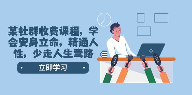 某社群收费课程，学会安身立命，精通人性，少走人生弯路（77节课）-知创网