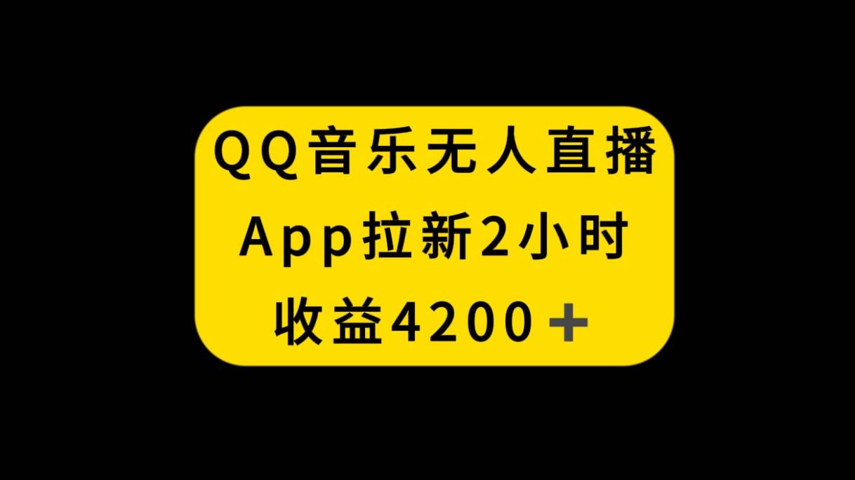 QQ音乐无人直播APP拉新，2小时收入4200，不封号新玩法-知创网