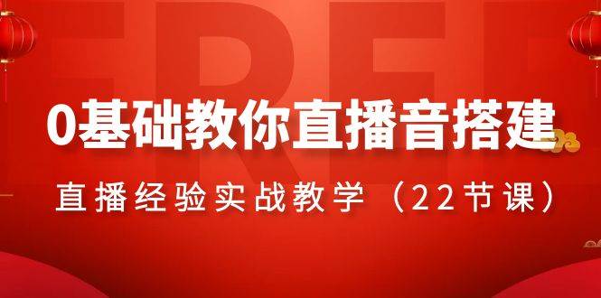 0基础教你直播音搭建系列课程，直播经验实战教学（22节课）-知创网
