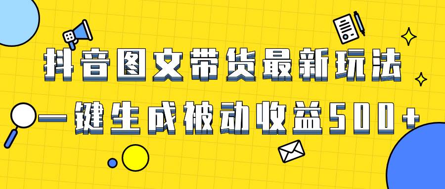爆火抖音图文带货项目，最新玩法一键生成，单日轻松被动收益500+-知创网