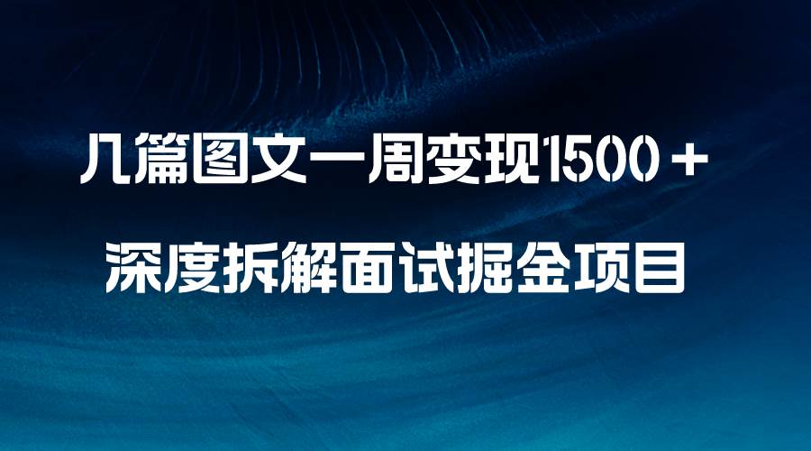 几篇图文一周变现1500＋，深度拆解面试掘金项目，小白轻松上手-知创网