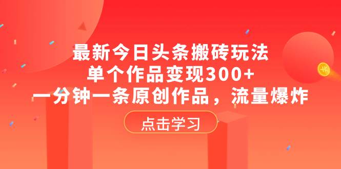 最新今日头条搬砖玩法，单个作品变现300 ，一分钟一条原创作品，流量爆炸-知创网