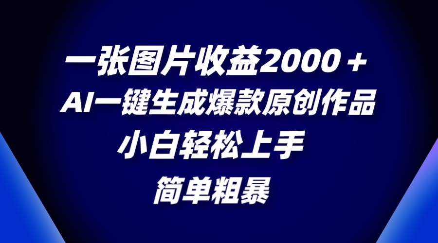 一张图片收益2000＋，AI一键生成爆款原创作品，简单粗暴，小白轻松上手-知创网