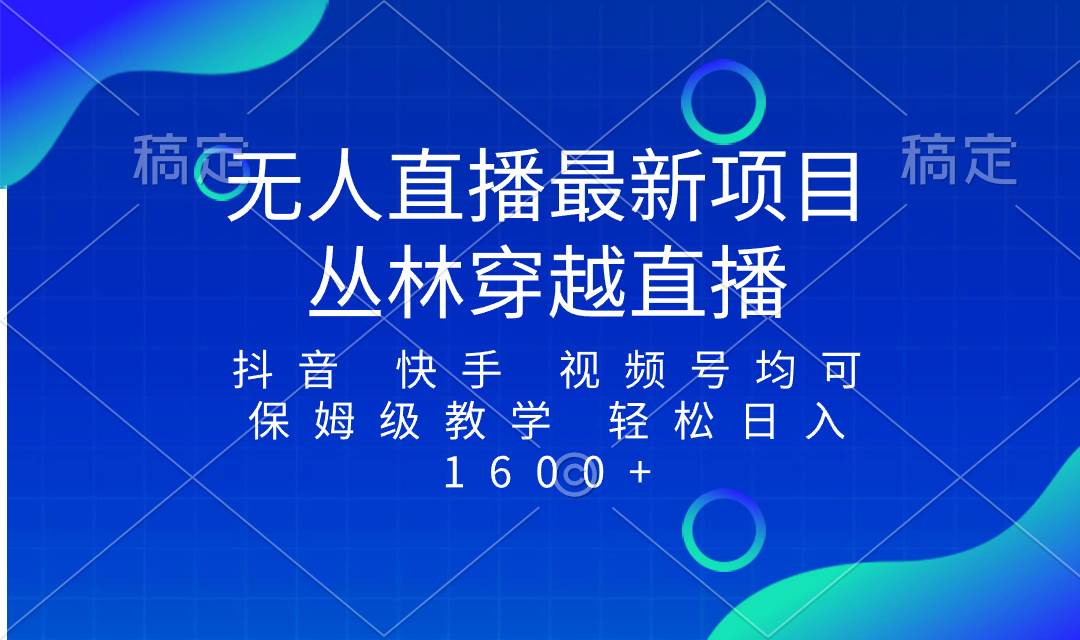 最新最火无人直播项目，丛林穿越，所有平台都可播 保姆级教学小白轻松1600-知创网
