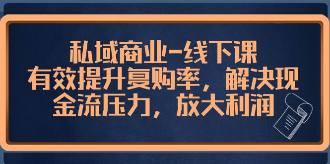 私域商业-线下课，有效提升复购率，解决现金流压力，放大利润-知创网