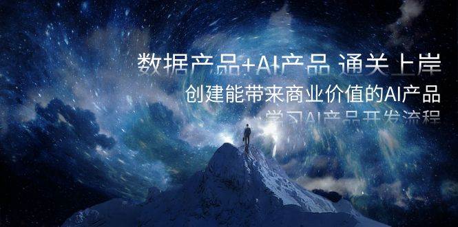 数据产品+AI产品 通关上岸，创建能带来商业价值的AI产品，学习AI产品开发-知创网