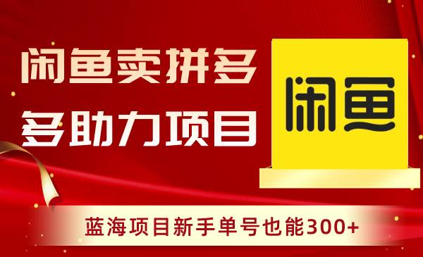 闲鱼卖拼多多助力项目，蓝海项目新手单号也能300+-知创网