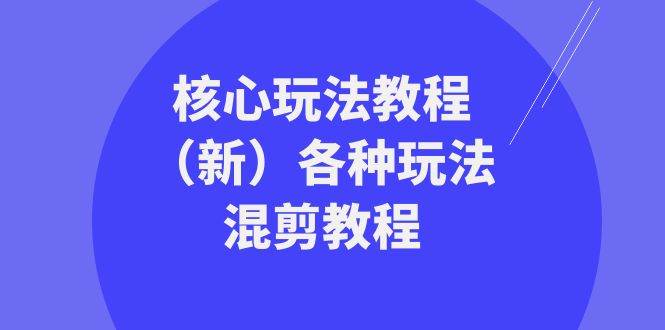 暴富·团队-核心玩法教程（新）各种玩法混剪教程（69节课）-知创网