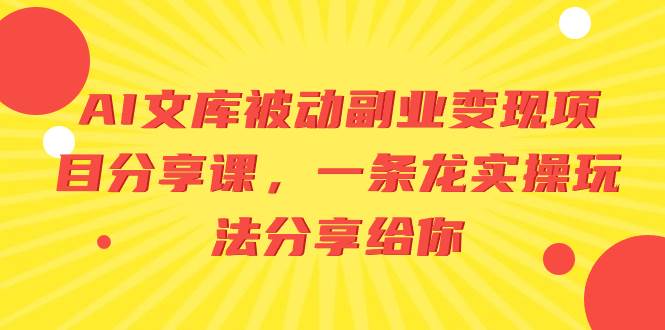 AI文库被动副业变现项目分享课，一条龙实操玩法分享给你-知创网