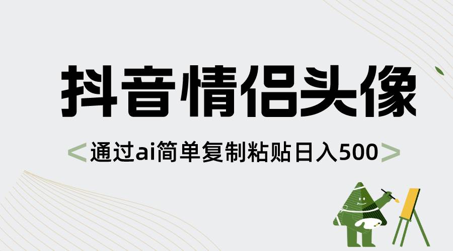 抖音情侣头像，通过ai简单复制粘贴日入500+-知创网