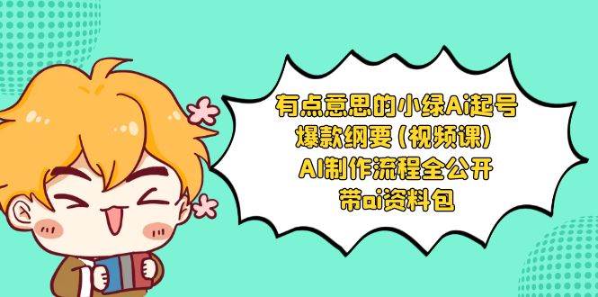 有点意思的小绿-Ai起号爆款纲要(视频课) AI制作流程全公开，附带ai资料包-知创网