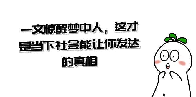 某公众号付费文章《一文 惊醒梦中人，这才是当下社会能让你发达的真相》-知创网