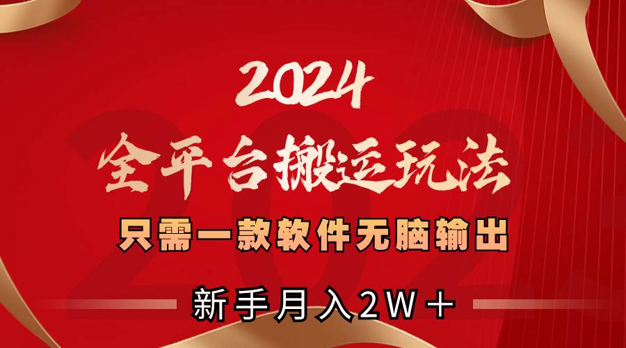 2024全平台搬运玩法，只需一款软件，无脑输出，新手也能月入2W＋-知创网
