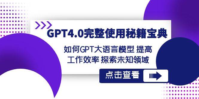 GPT4.0完整使用-秘籍宝典：如何GPT大语言模型 提高工作效率 探索未知领域-知创网