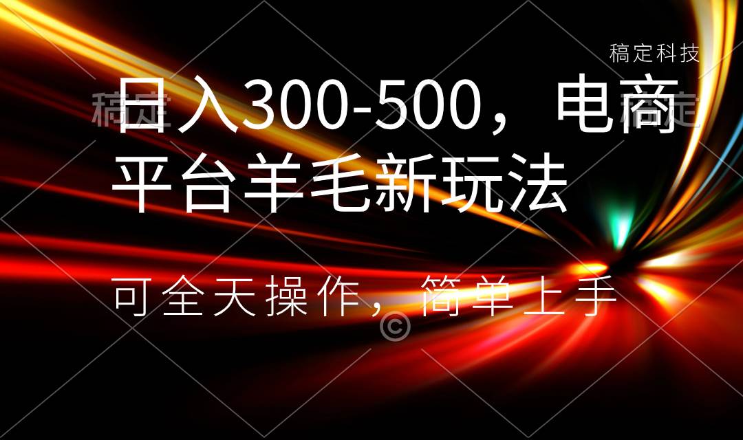 日入300-500，电商平台羊毛新玩法，可全天操作，简单上手-知创网