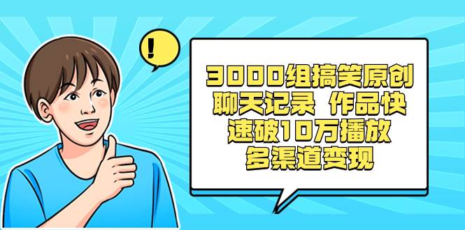 3000组搞笑原创聊天记录 作品快速破10万播放 多渠道变现-知创网