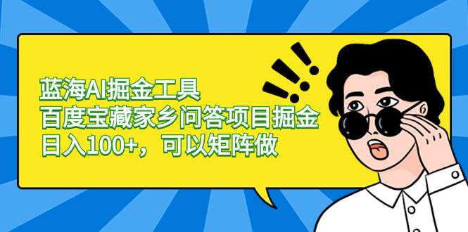 蓝海AI掘金工具百度宝藏家乡问答项目掘金，日入100+，可以矩阵做-知创网