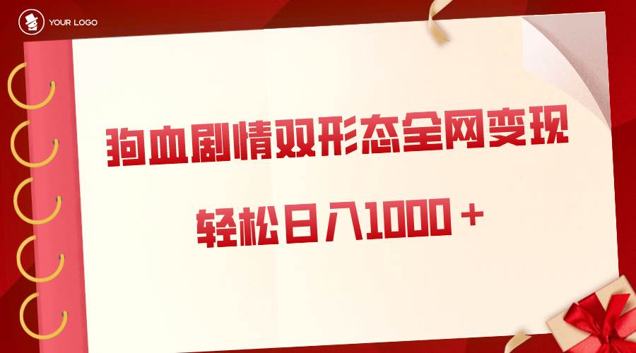 狗血剧情多渠道变现，双形态全网布局，轻松日入1000＋，保姆级项目拆解-知创网