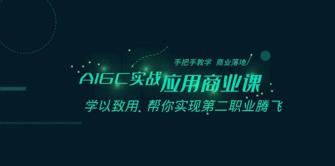 AIGC-实战应用商业课：手把手教学 商业落地 学以致用 帮你实现第二职业腾飞-知创网