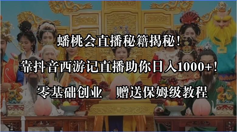 蟠桃会直播秘籍揭秘！靠抖音西游记直播日入1000+零基础创业，赠保姆级教程-知创网