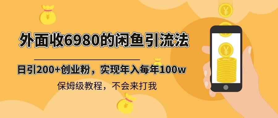 外面收费6980闲鱼引流法，日引200+创业粉，每天稳定2000+收益，保姆级教程-知创网