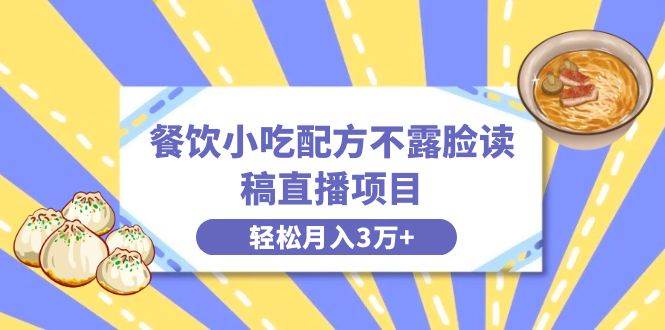 餐饮小吃配方不露脸读稿直播项目，无需露脸，月入3万+附小吃配方资源-知创网