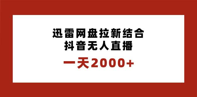 一天2000+迅雷网盘拉新结合抖音无人直播，独创玩法保姆级教学-知创网