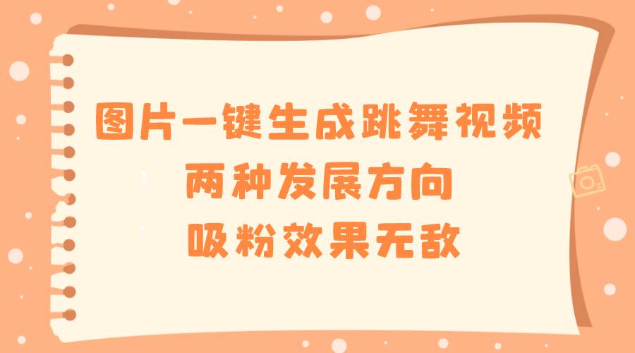 图片一键生成跳舞视频，两种发展方向，吸粉效果无敌-知创网