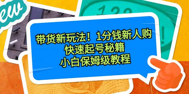 带货新玩法！1分钱新人购，快速起号秘籍！小白保姆级教程-知创网