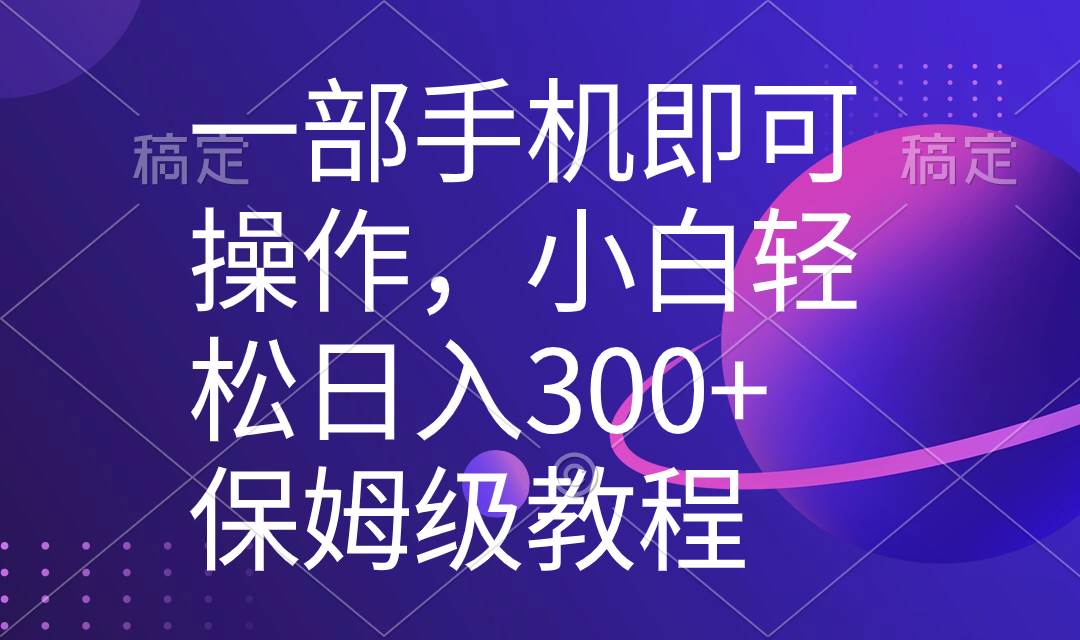 一部手机即可操作，小白轻松上手日入300+保姆级教程，五分钟一个原创视频-知创网