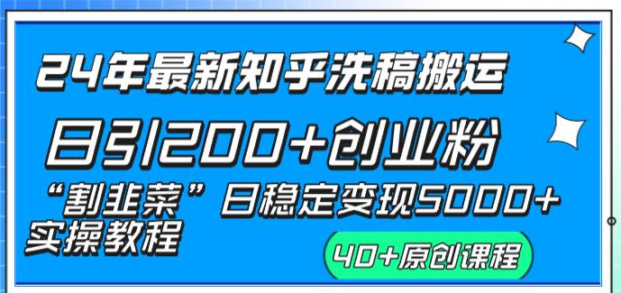 24年最新知乎洗稿日引200+创业粉“割韭菜”日稳定变现5000+实操教程-知创网