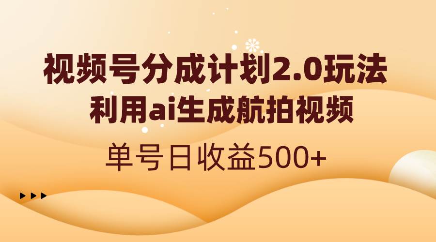 视频号分成计划2.0，利用ai生成航拍视频，单号日收益500+-知创网