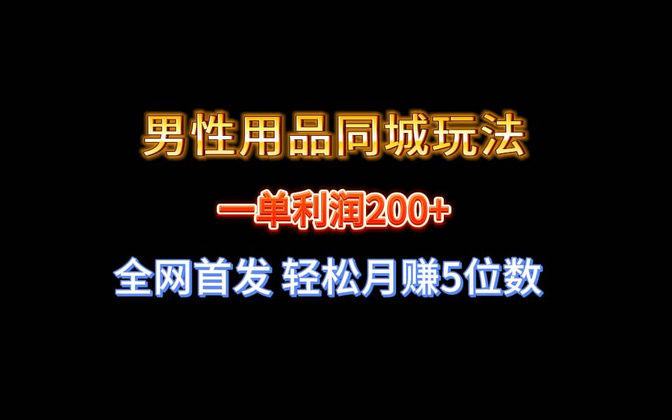 全网首发 一单利润200+ 男性用品同城玩法 轻松月赚5位数-知创网