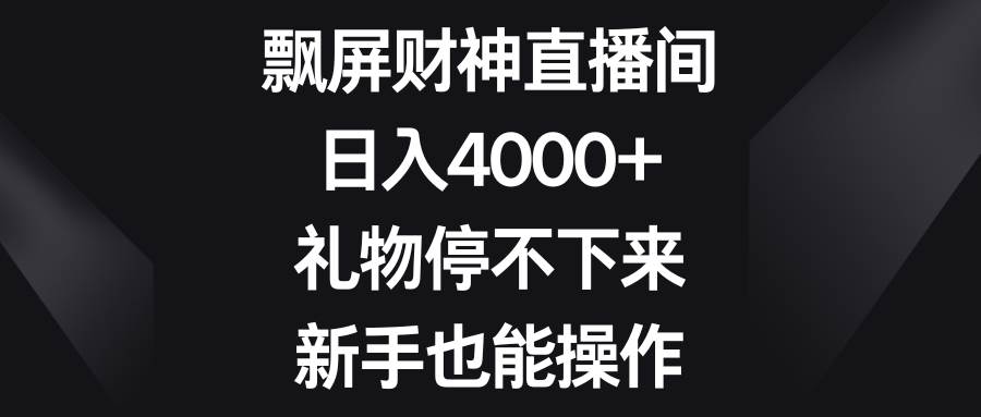 飘屏财神直播间，日入4000+，礼物停不下来，新手也能操作-知创网