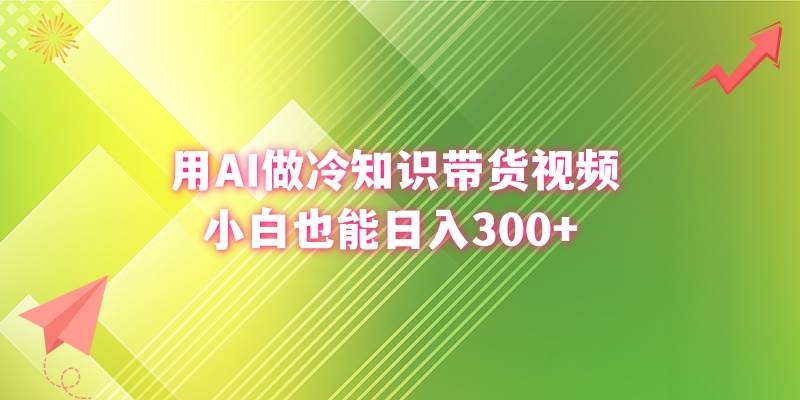 用AI做冷知识带货视频，小白也能日入300+-知创网