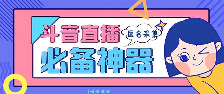 最新斗音直播间采集，支持采集连麦匿名直播间，精准获客神器【采集脚本+使用教程】-知创网