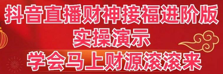 抖音直播财神接福进阶版 实操演示 学会马上财源滚滚来-知创网