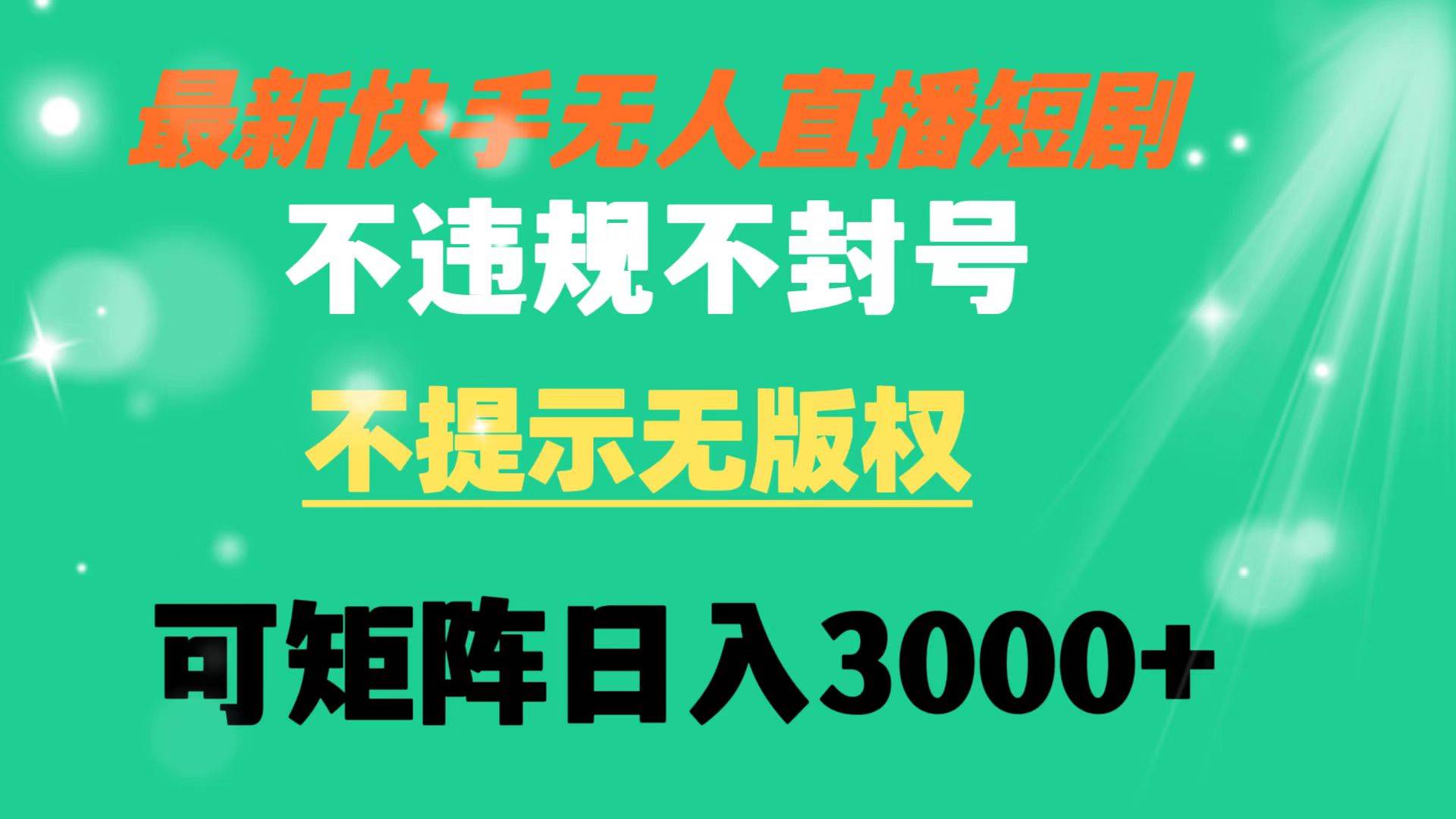 快手无人直播短剧 不违规 不提示 无版权 可矩阵操作轻松日入3000+-知创网