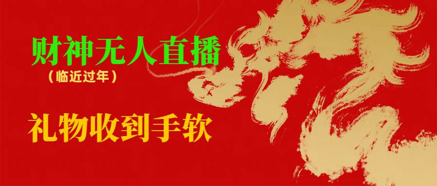 临近年节，抖快等平台必火的项目，财神爷无人直播间，礼物收到手软-知创网